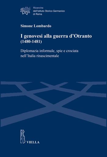 I genovesi alla guerra d’Otranto (1480-1481). Diplomazia informale, spie e crociata nell’Italia rinascimentale - Simone Lombardo - Libro Viella 2026, Ricerche dell'Istituto Storico Germanico di Roma | Libraccio.it