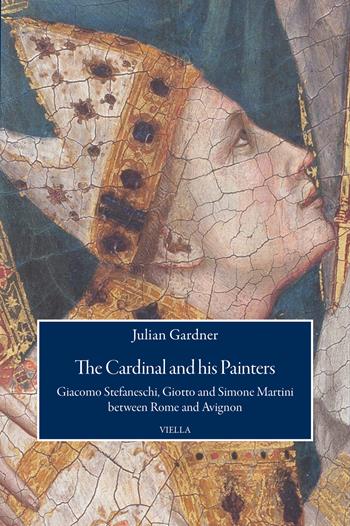 The cardinal and his painters. Giacomo Stefaneschi, Giotto and Simone Martini between Rome and Avignon - Julian Gardner - Libro Viella 2026, Viella History, Art and Humanities Collection | Libraccio.it