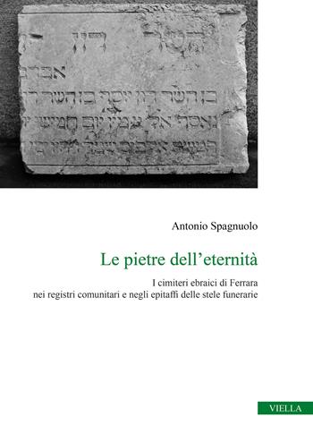 Le pietre dell'eternità. I cimiteri ebraici di Ferrara nei registri comunitari e negli epitaffi delle stele funerarie - Antonio Spagnuolo - Libro Viella 2026, Collana del Centro Romano di Studi sull'Ebraismo | Libraccio.it