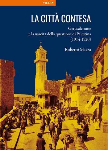 La città contesa. Gerusalemme e la nascita della questione di Palestina (1914-1920) - Roberto Mazza - Libro Viella 2026, La storia. Temi | Libraccio.it