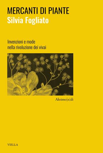 Mercanti di piante. Invenzioni e mode nella rivoluzione dei vivai - Silvia Fogliato - Libro Viella 2026, Altrimo[n}di | Libraccio.it