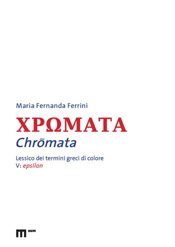Chromata. Lessico dei termini greci di colore. Vol. 5: Epsilon - Maria Fernanda Ferrini - Libro Eum - Centro Edizioni Università di Macerata 2026 | Libraccio.it