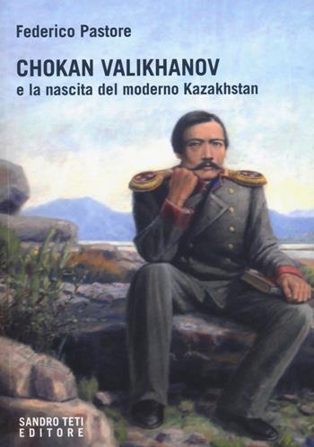 Chokan Valikhanov e la nascita del moderno Kazakhstan - Federico Pastore - Libro Sandro Teti Editore 2026, Fuori collana | Libraccio.it