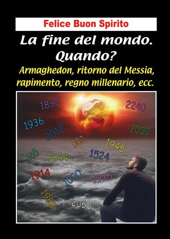 La fine del mondo. Quando? Armaghedon, ritorno del Messia, rapimento, regno millenario, ecc. - Felice Buon Spirito - Libro EBS Print 2025 | Libraccio.it