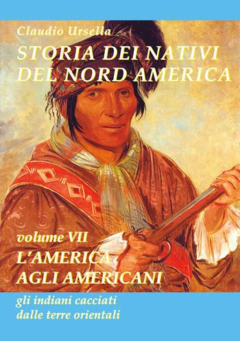 Storia dei nativi del nord America. L'America agli americani, gli indiani cacciati dalle terre orientali - Claudio Ursella - Libro EBS Print 2025 | Libraccio.it