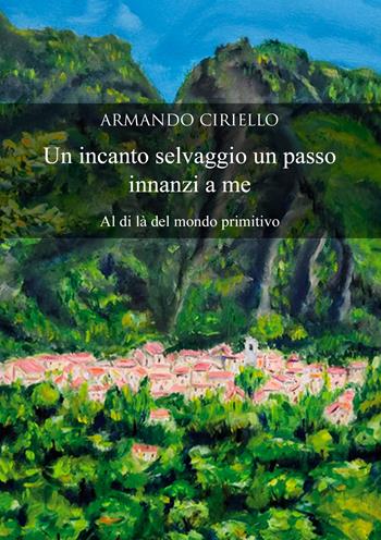 Un incanto selvaggio un passo innanzi a me. Al di là del mondo primitivo - Armando Ciriello - Libro EBS Print 2025 | Libraccio.it