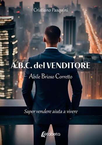A.B.C. del venditore. Abile brioso corretto. Saper vendere aiuta a vivere - Cristiano Pasquini - Libro EBS Print 2025 | Libraccio.it
