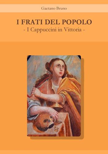 I frati del popolo. I Cappuccini in Vittoria - Gaetano Bruno - Libro EBS Print 2025 | Libraccio.it