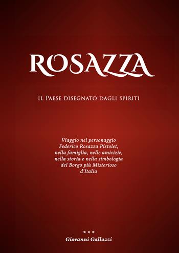 Rosazza. Il paese disegnato dagli spiriti. Viaggio nel personaggio Federico Rosazza Pistolet, nella famiglia, nelle amicizie, nella storia e nella simbologia del borgo più misterioso d'Italia - Giovanni Gallazzi - Libro EBS Print 2025 | Libraccio.it