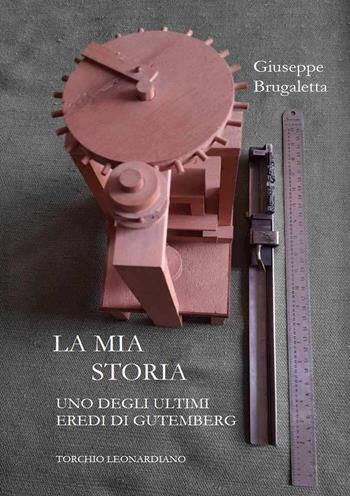 La mia storia. Uno degli ultimi eredi di Gutemberg, torchio Leonardiano - Giuseppe Brugaletta - Libro EBS Print 2025 | Libraccio.it