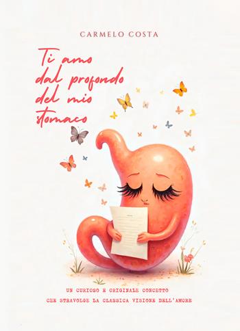 Ti amo dal profondo del mio stomaco. Un curioso e originale concetto che stravolge la classica visione dell'amore - Carmelo Costa - Libro EBS Print 2025 | Libraccio.it