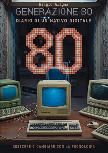 Generazione 80. Diario di un nativo digitale. Crescere e cambiare con la tecnologia - Biagio Alagna - Libro EBS Print 2025 | Libraccio.it