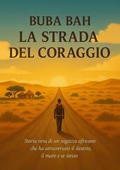 La strada del coraggio. Storia vera di un ragazzo africano che ha attraversato il deserto, il mare e se stesso
