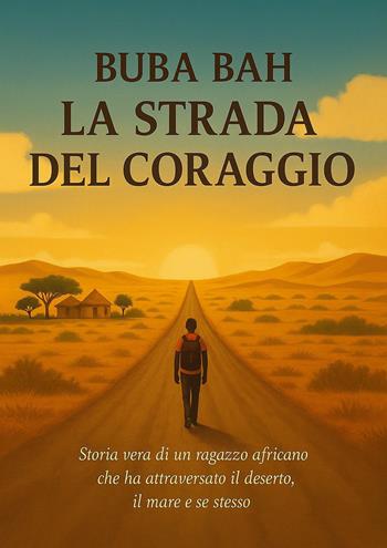 La strada del coraggio. Storia vera di un ragazzo africano che ha attraversato il deserto, il mare e se stesso - Buba Bah - Libro EBS Print 2025 | Libraccio.it