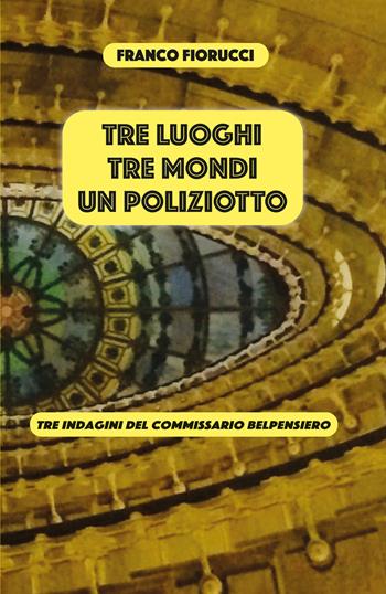 Tre luoghi, tre mondi, un poliziotto. Tre indagini del commissario Belpensiero - Franco Fiorucci - Libro EBS Print 2025 | Libraccio.it
