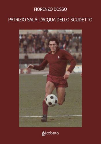 Patrizio Sala: l'acqua dello scudetto - Fiorenzo Dosso - Libro EBS Print 2025 | Libraccio.it