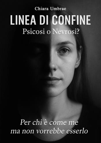 Linea di confine: psicosi o nevrosi?. Per chi è come me ma non vorrebbe esserlo - Chiara Umbrae - Libro EBS Print 2025 | Libraccio.it
