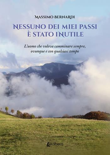 Nessuno dei miei passi è stato inutile. L'uomo che voleva camminare sempre, ovunque e con qualsiasi tempo - Massimo Bernardi - Libro EBS Print 2025 | Libraccio.it