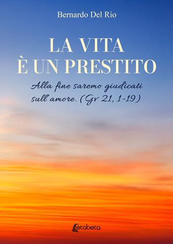 La vita è un prestito. Alla fine saremo giudicati sull’amore (Gv 21, 1-19) - Bernardo Del Rio - Libro EBS Print 2025 | Libraccio.it