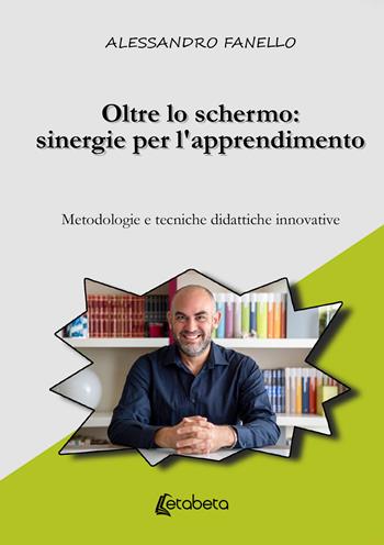 Oltre lo schermo: sinergie per l'apprendimento. Metodologie e tecniche didattiche innovative - Alessandro Fanello - Libro EBS Print 2025 | Libraccio.it