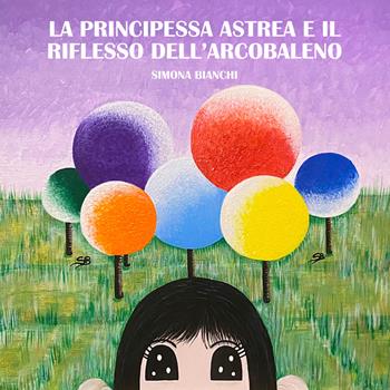 La principessa Astrea e il riflesso dell’arcobaleno - Simona Bianchi - Libro EBS Print 2025 | Libraccio.it
