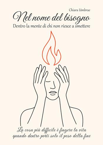 Nel nome del bisogno. Dentro la mente di chi non riesce a smettere. La cosa più difficile è fingere la vita quando dentro porti solo il peso della fine - Chiara Umbrae - Libro EBS Print 2025 | Libraccio.it