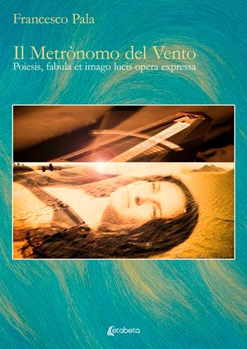 Il metrònomo del vento. Poiesis, fabula et imago lucis opera expressa. Ediz. illustrata - Francesco Pala - Libro EBS Print 2026 | Libraccio.it