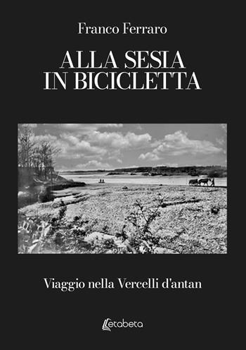Alla Sesia in bicicletta. Viaggio nella Vercelli d'antan - Franco Ferraro - Libro EBS Print 2026 | Libraccio.it