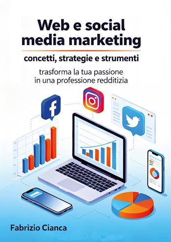 Web e social media marketing: concetti, strategie e strumenti. Trasforma la tua passione in una professione redditizia - Fabrizio Cianca - Libro EBS Print 2026 | Libraccio.it
