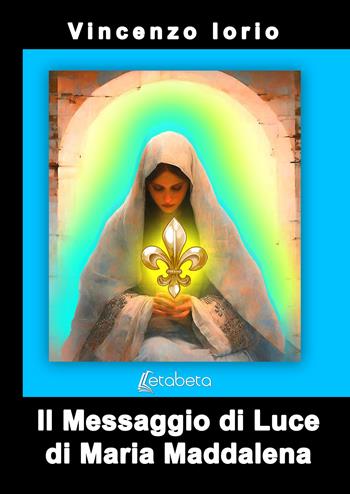 Il messaggio di Luce di Maria Maddalena - Vincenzo Iorio - Libro EBS Print 2026 | Libraccio.it
