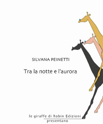 Tra la notte e l'aurora - Silvana Peinetti - Libro Robin Edizioni 2025, Le giraffe | Libraccio.it