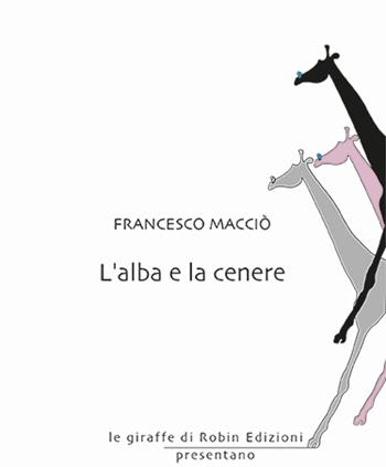L'alba e la cenere - Francesco Macciò - Libro Robin Edizioni 2025, Le giraffe | Libraccio.it