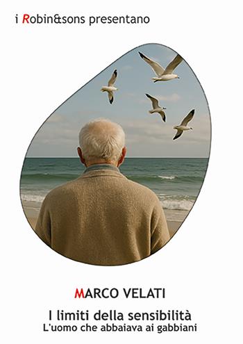 I limiti della sensibilità. L'uomo che abbaiava ai gabbiani - Marco Velati - Libro Robin Edizioni 2025, Robin&sons | Libraccio.it