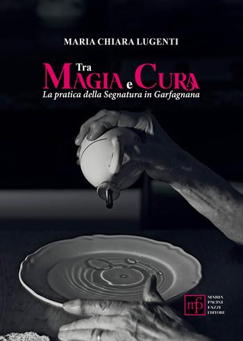 Tra magia e cura. La pratica della segnatura in Garfagnana - Maria Chiara Lugenti - Libro Maria Pacini Fazzi Editore 2025 | Libraccio.it
