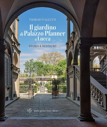 Il giardino di Palazzo Pfanner a Lucca. Storia e restauro - Giorgio Galletti - Libro Maria Pacini Fazzi Editore 2025 | Libraccio.it