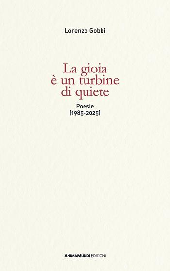La gioia è un turbine di quiete. Poesie (1985-2025) - Lorenzo Gobbi - Libro AnimaMundi Edizioni 2026 | Libraccio.it