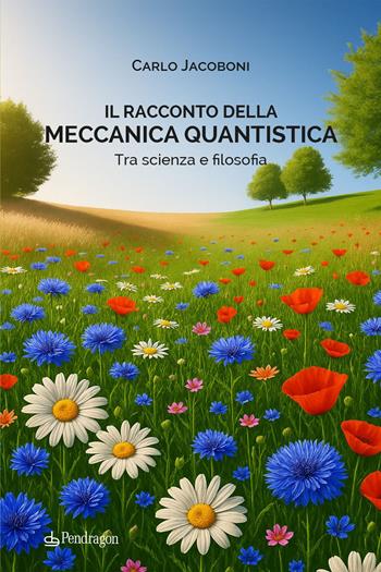 Il racconto della meccanica quantistica. Tra scienza e filosofia - Carlo Jacoboni - Libro Edizioni Pendragon 2025, Varia | Libraccio.it