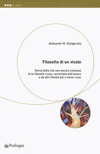 Filosofia di un vicolo. Storia della vita non ancora conclusa di un filosofo russo, raccontata dall'autore e da altri filosofi più o meno russi - Alexandr M. Pjatigorskij - Libro Edizioni Pendragon 2025, Le sfere | Libraccio.it