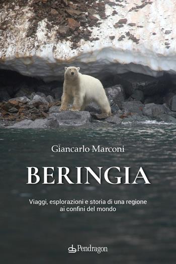 Beringia. Viaggi, esplorazioni e storia di una regione ai confini del mondo - Giancarlo Marconi - Libro Edizioni Pendragon 2025, Varia | Libraccio.it