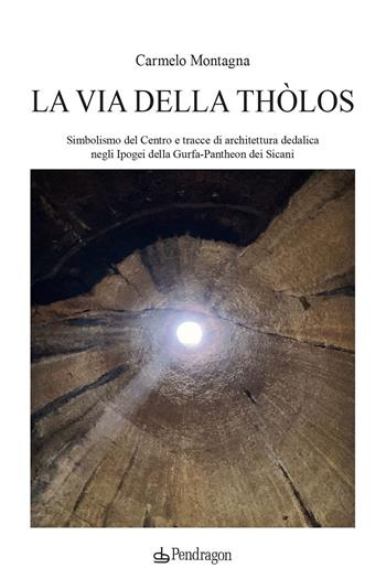 La via della Thòlos. Simbolismo del centro e tracce di architettura dedalica negli Ipogei della Gurfa-Pantheon dei Sicani - Carmelo Montagna - Libro Edizioni Pendragon 2025, Studi e ricerche | Libraccio.it