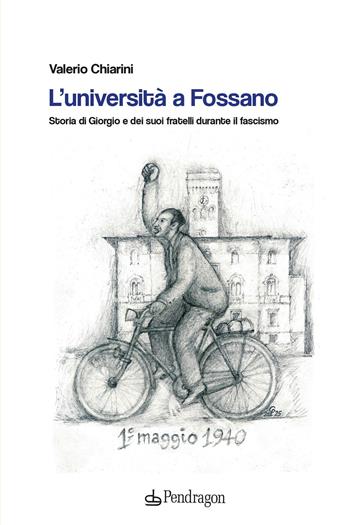 L'università a Fossano. Storia di Giorgio e dei suoi fratelli durante il fascismo - Valerio Chiarini - Libro Edizioni Pendragon 2025, Studi e ricerche | Libraccio.it