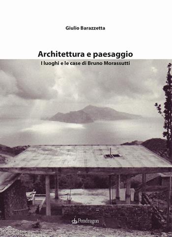 Architettura e paesaggio. I luoghi e le case di Bruno Morassutti - Giulio Barazzetta - Libro Edizioni Pendragon 2025, Varia | Libraccio.it