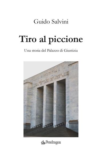 Tiro al piccione. Una storia del Palazzo di Giustizia - Guido Salvini - Libro Edizioni Pendragon 2025, Contemporanea | Libraccio.it