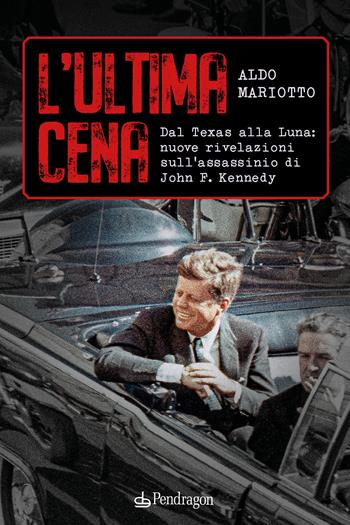 L'ultima cena. Dal Texas alla Luna: nuove rivelazioni sull'assassinio di John F. Kennedy - Aldo Mariotto - Libro Edizioni Pendragon 2025, Contemporanea | Libraccio.it