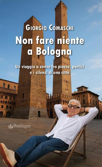 Non fare niente a Bologna. Un viaggio a zonzo fra piazze, portici e i silenzi di una città - Giorgio Comaschi - Libro Edizioni Pendragon 2025, Amo Bologna tascabili | Libraccio.it