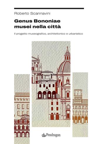 Genus Bononiae musei nella città. Il progetto museografico, architettonico e urbanistico - Roberto Scannavini - Libro Edizioni Pendragon 2025, Studi e ricerche | Libraccio.it