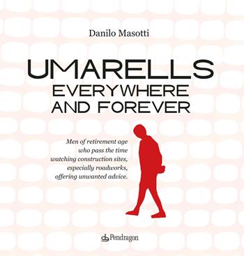 Umarells everywhere and forever. Men of retirement age who pass the time watching construction sites, especially roadworks, offering unwanted advice - Danilo Masotti - Libro Edizioni Pendragon 2025, Varia | Libraccio.it