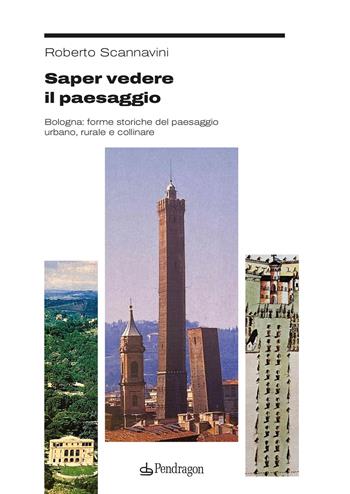 Saper vedere il paesaggio. Bologna: forme storiche del paesaggio urbano, rurale e collinare - Roberto Scannavini - Libro Edizioni Pendragon 2025, Studi e ricerche | Libraccio.it