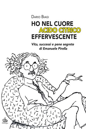 «Ho nel cuore acido citrico effervescente». Vita, successi e pene segrete di Emanuele Pirella - Dario Biagi - Libro Edizioni Pendragon 2026, Varia | Libraccio.it