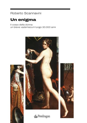 Un enigma. Il corpo della donna: un breve vademecum lungo 30.000 anni - Roberto Scannavini - Libro Edizioni Pendragon 2026, Studi e ricerche | Libraccio.it